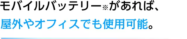 モバイルバッテリー※があれば、屋外やオフィスでも使用可能。