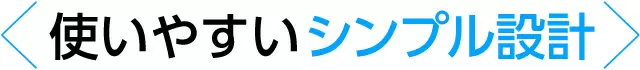 使いやすいシンプル設計