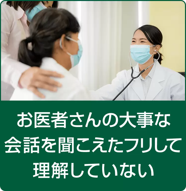 お医者さんの大事な会話を聞こえたフリして理解していない