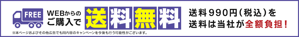 WEBからのご購入で 送料無料　送料990円（税込）を送料は当社が全額負担！