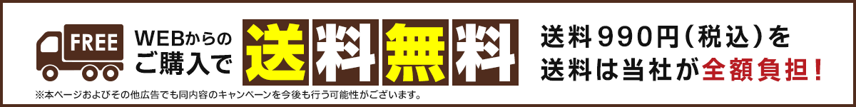 WEBからのご購入で 送料無料　送料990円（税込）を送料は当社が全額負担！