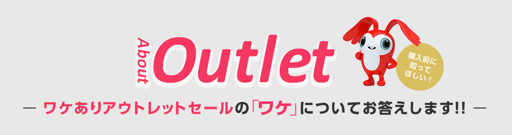 About Outlet ワケありアウトレットセールの「ワケ」についてお答えします！！ 購入前に知ってほしい！