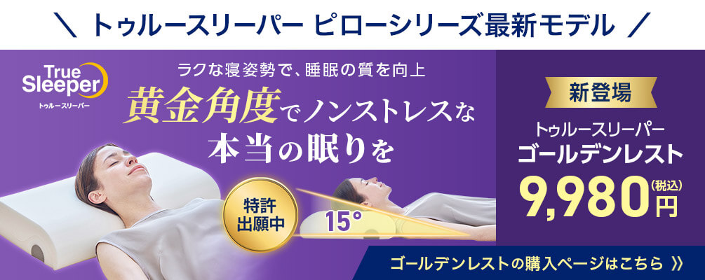 トゥルースリーパー ピローシリーズ最新モデル ラクな寝姿勢で、睡眠の質を向上 黄金角度でノンストレスな本当の眠りを 特許出願中 新登場 トゥルースリーパー ゴールデンレスト 9,980円(税込) ゴールデンレストの購入ページはこちら