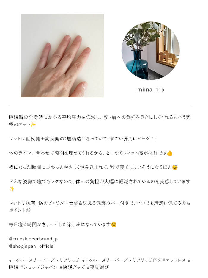 miina_115 睡眠時の全身時にかかる平均圧力を低減し、腰・肩への負担をラクにしてくれるという究極のマット マットは低反発+高反発の2層構造になっていて、すごい弾力にビックリ! 体のラインに合わせて隙間を埋めてくれるから、とにかくフィット感が抜群です♪ 横になった瞬間にふわっとやさしく包み込まれて、秒で寝てしまいそうになるほど どんな姿勢で寝てもラクなので、体への負担が大幅に軽減されているのを実感しています マットは抗菌・防カビ・防ダニ仕様&洗える保護カバー付きで、いつでも清潔に保てるのも ポイント◎ 毎日寝る時間がちょっとした楽しみになっています @truesleeperbrand.jp @shopjapan_official #トゥルースリーパープレミアリッチ #トゥルースリーパープレミアリッチPr2 #マットレス # 睡眠 #ショップジャパン #快眠グッズ #寝具選び