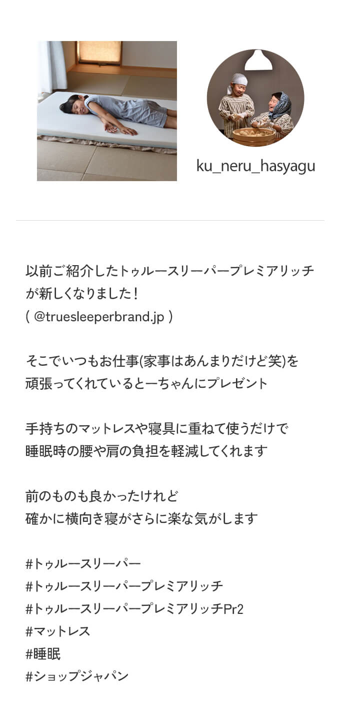 ku_neru_hasyagu 以前ご紹介したトゥルースリーパー プレミアリッチが新しくなりました！（＠truesleeperbrand.jp） そこでいつもお仕事（家事はあんまりだけど笑）を頑張ってくれているとーちゃんにプレゼント 手持ちのマットレスや寝具に重ねて使うだけで睡眠時の腰や肩の負担を軽減してくれます 前のものも良かったけれど確かに横向き寝がさらに楽な気がします ＃トゥルースリーパー ＃トゥルースリーパープレミアリッチ ＃トゥルースリーパープレミアリッチPr2 ＃マットレス ＃睡眠 ＃ショップジャパン
