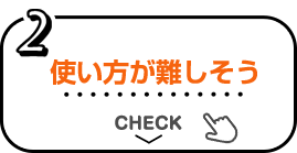 2 使い方が難しそう CHECK