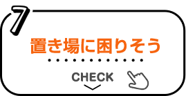 7 置き場に困りそう CHECK