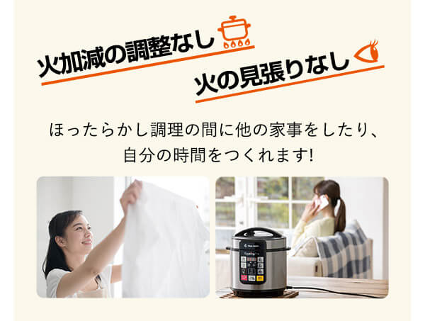 火加減の調整なし 火の見張りなし ほったらかし調理の間に他の家事をしたり、自分の時間をつくれます！