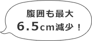 腹囲も最大6.5cm減少!