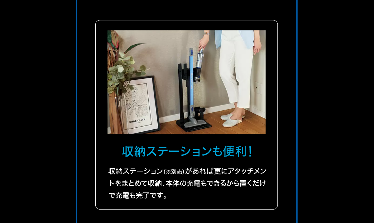 収納ステーションも便利！収納ステーション（※別売）があれば更にアタッチメントをまとめて収納、本体の充電もできるから置くだけで充電も完了です。
