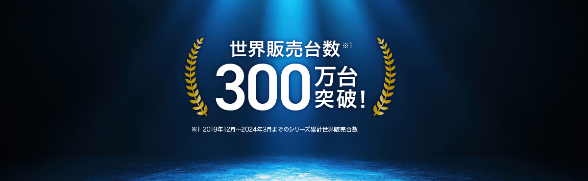 世界販売台数※1 300万台突破！※1 2019年12月～2024年3月までのシリーズ累計世界販売台数