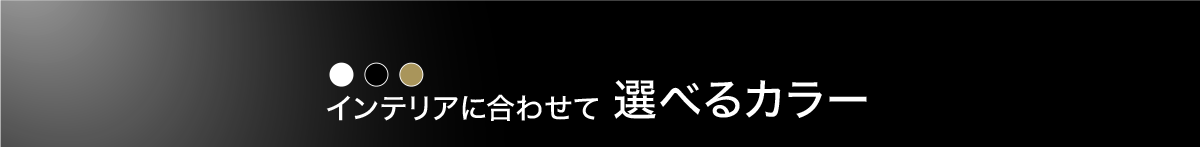 インテリアに合わせて選べるカラー