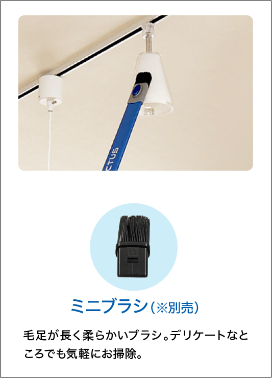 ミニブラシ（※別売）毛足が長く柔らかいブラシ。デリケートなところでも気軽にお掃除。