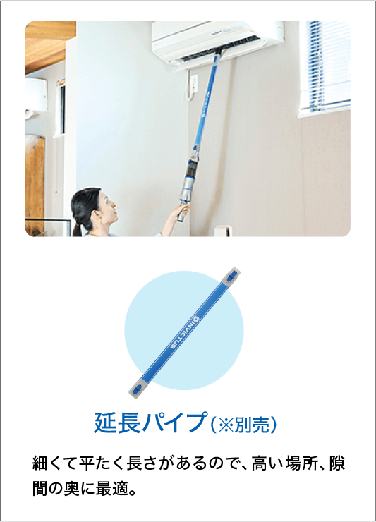 延長パイプ（※別売）細くて平たく長さがあるので、高い場所、隙間の奥に最適。