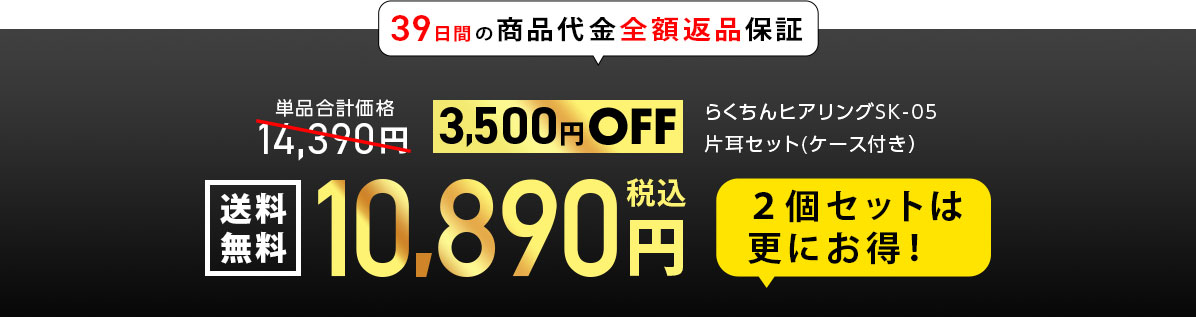 39日間の商品代金全額返品保証 らくちんヒアリングSK-05片耳セット(ケース付き） 単品合計価格14,390円　3,500円OFF 10,890税込円　送料無料 ２個セットは更にお得！