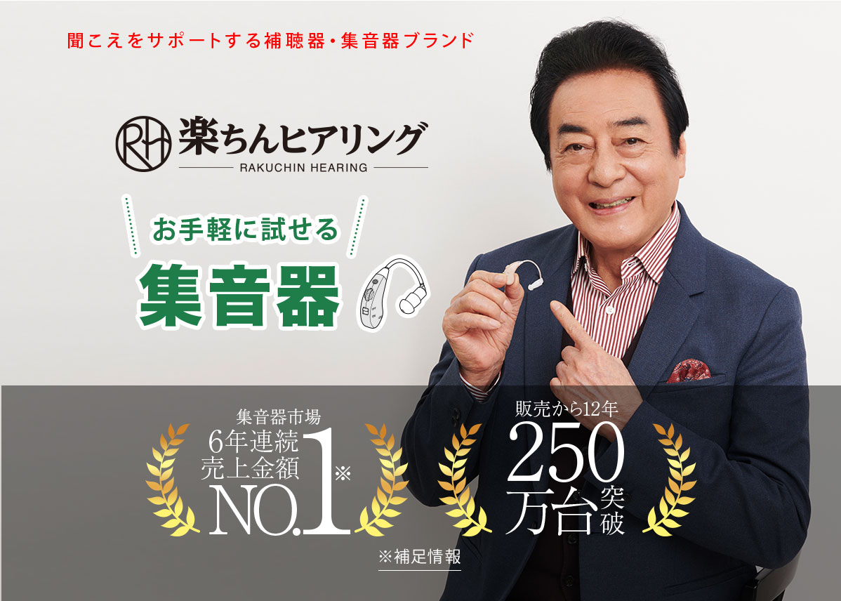 聞こえをサポートする補聴器・集音器ブランド 楽ちんヒアリング　RAKUCHIN HEARING お手軽に試せる集音器 集音器市場6年連続売上金額NO.1※ 販売から12年 250万台突破