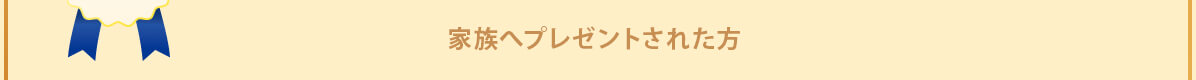 家族へプレゼントされた方