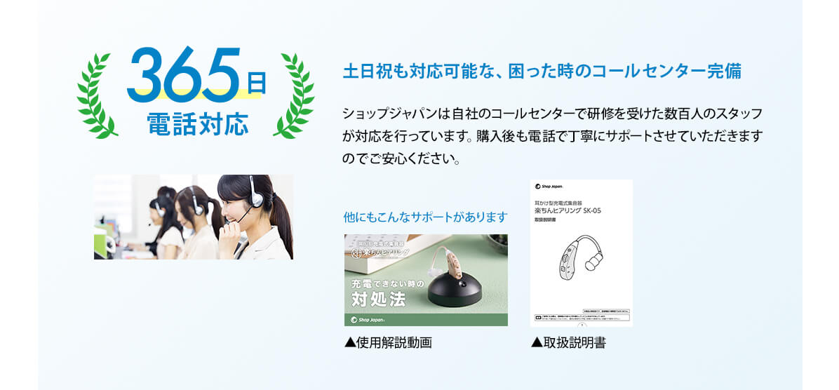 土日祝も対応可能な困った時のコールセンター完備 365日電話対応 ショップジャパンは自社のコールセンターで研修を受けた数百人のスタッフが対応を行っています。購入後も電話で丁寧にサポートさせていただきますのでご安心ください。 他にもこんなサポートがあります 使用解説動画 取扱説明書