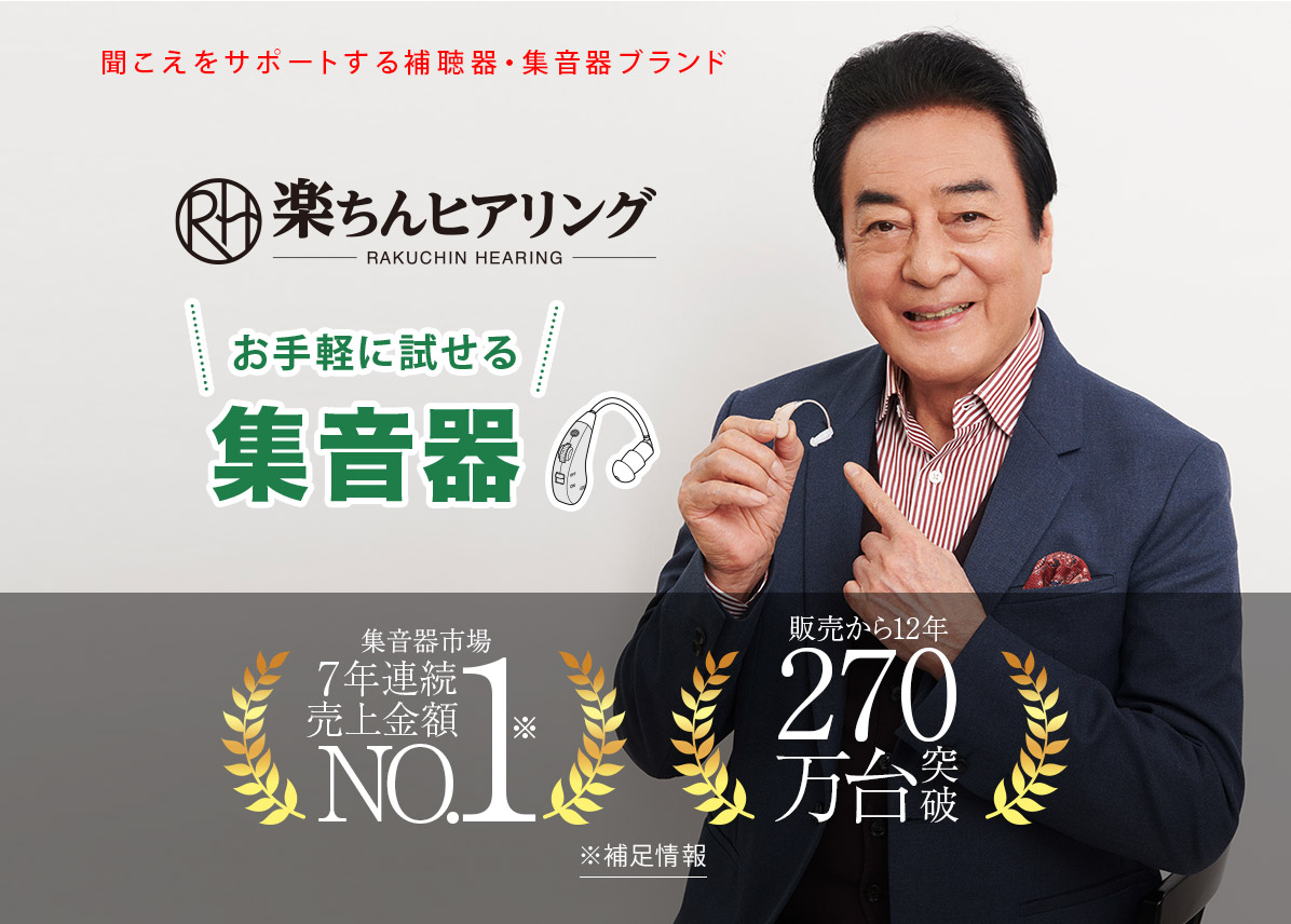聞こえをサポートする補聴器・集音器ブランド 楽ちんヒアリング　RAKUCHIN HEARING お手軽に試せる集音器 集音器市場7年連続売上金額NO.1※ 販売から12年 270万台突破