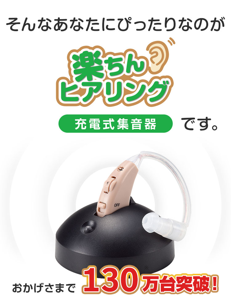 そんなあなたにぴったりなのが楽ちんヒアリング 充電式集音器です。おかげさまで130万台※突破!