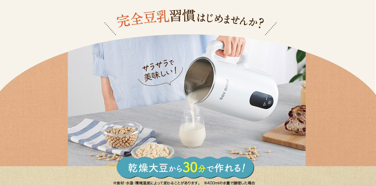 完全豆乳習慣はじめませんか？サラサラで美味しい！乾燥大豆から30分で作れる！※食材・水温・環境温度によって変わることがあります。　※400mlの水量で調理した場合
