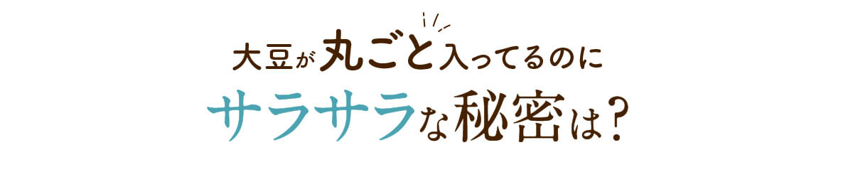 大豆が丸ごと入ってるのにサラサラな秘密は？