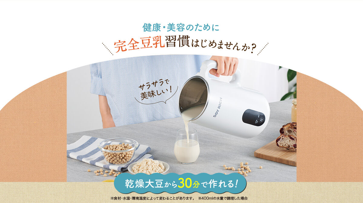 健康・美容のために完全豆乳習慣はじめませんか？サラサラで美味しい！乾燥大豆から30分で作れる！※食材・水温・環境温度によって変わることがあります。　※400mlの水量で調理した場合