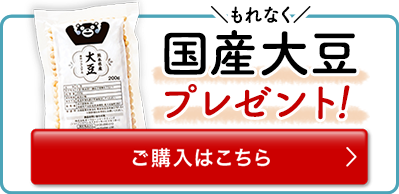 もれなく 国産大豆プレゼント！ ご購入はこちら