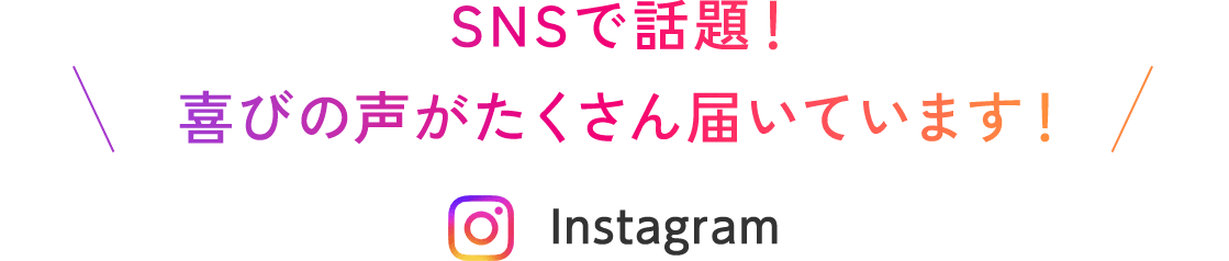 SNSで話題！ 喜びの声がたくさん届いています！ Instagram