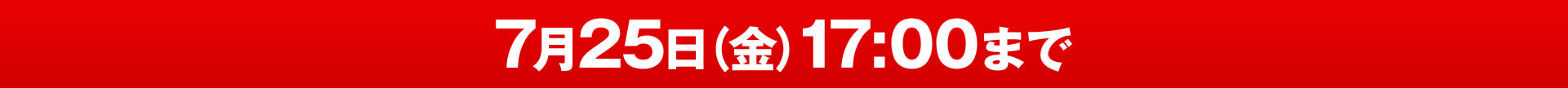 7月25日（金）17：00まで