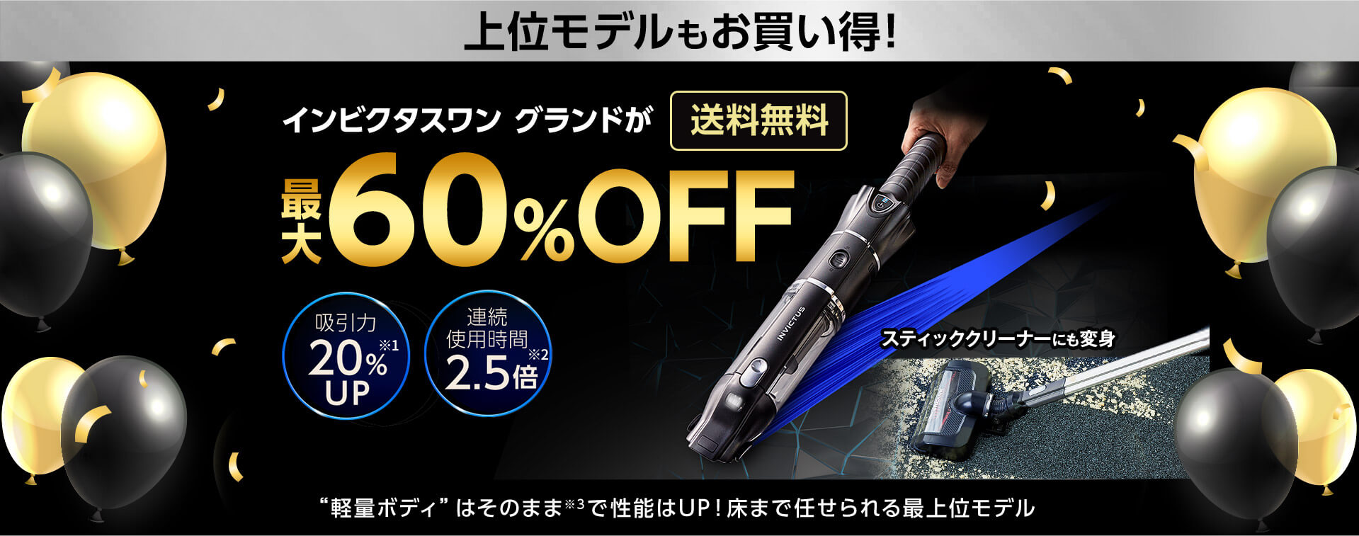 上位モデルもお買い得！ インビクタス ワン グランドが 送料無料 最大60％OFF 吸引力20％UP※1 連続使用時間2.5倍※2 スティッククリーナーにも変身 “軽量ボディ”はそのまま※3で性能はUP！床まで任せられる最上位モデル