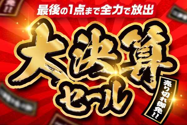 最後の1点まで全力で放出 大決算セール 売り切れ御免！！