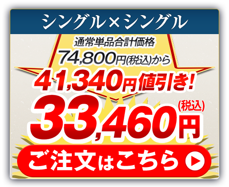 シングル×シングル 通常単品合計価格74,800円（税込）から41,340円値引き！33,460円（税込） ご注文はこちら