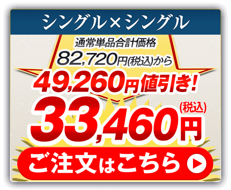 シングル×シングル 通常単品合計価格82,720円（税込）から49,260円値引き！33,460円（税込） ご注文はこちら