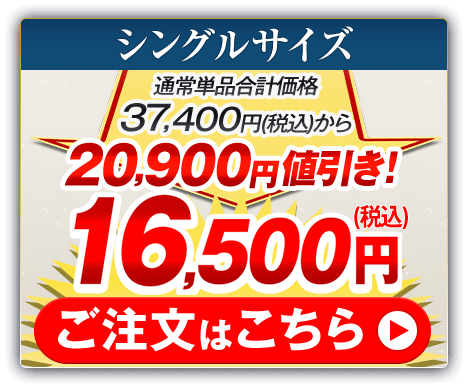 シングルサイズ 通常単品合計価格37,400円（税込）から20,900円値引き！16,500円（税込） ご注文はこちら