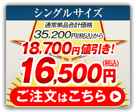 シングルサイズ 通常単品合計価格35,200円（税込）から18,700円値引き！16,500円（税込） ご注文はこちら