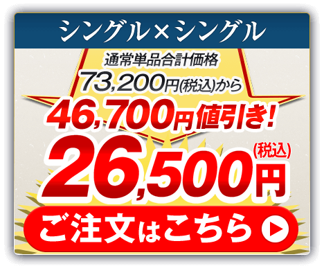 シングル×シングル 通常単品合計価格73,200円（税込）から46,700円値引き！26,500円（税込） ご注文はこちら