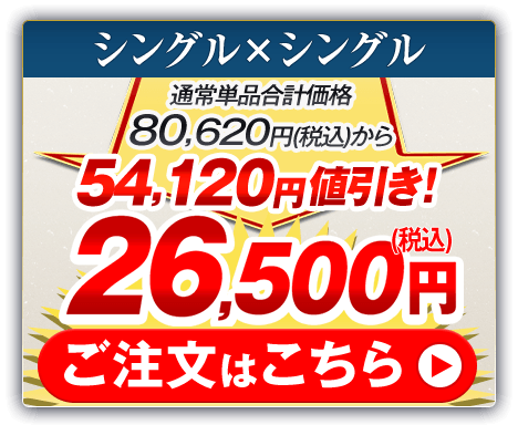 シングル×シングル 通常単品合計価格80,620円（税込）から54,120円値引き！26,500円（税込） ご注文はこちら