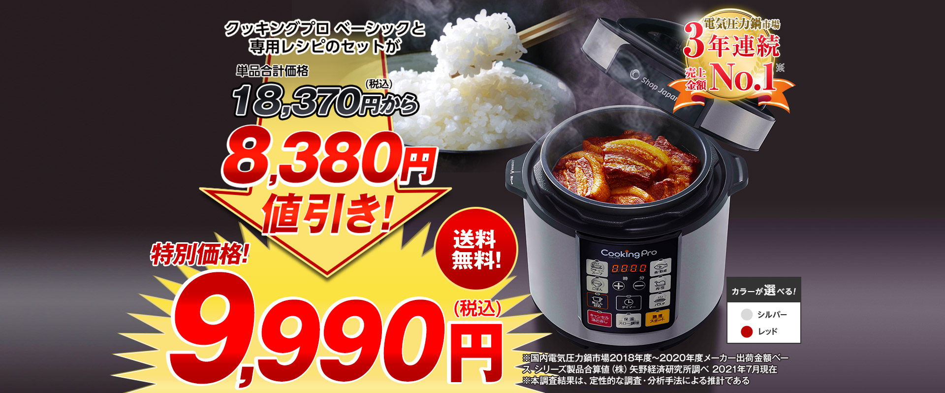 クッキングプロ ベーシックと専用レシピのセットが単品合計価格18,370円（税込）から8,380円値引き！ 特別価格！9,990円（税込）送料無料！ 電気圧力鍋市場3年連続売上金額No.1※ ※国内電気圧力鍋市場2018年度～2020年度メーカー出荷金額ベース シリーズ製品合算値（株）矢野経済研究所調べ 2021年7月現在 ※本調査結果は、定性的な調査・分析手法による推計である