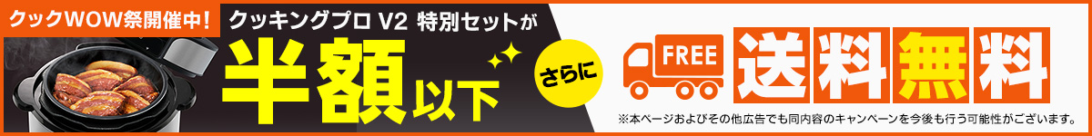 クックWOW祭開催中！ クッキングプロ V2 特別セットが 半額以下 さらに FREE 送料無料 ※本ページおよびその他広告でも同内容のキャンペーンを今後も行う可能性がございます。