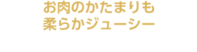 お肉のかたまりも柔らかジューシー