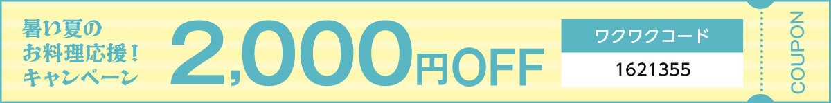 暑い夏のお料理応援!キャンペーン 2,000円OFF ワクワクコード 1621355 COUPON