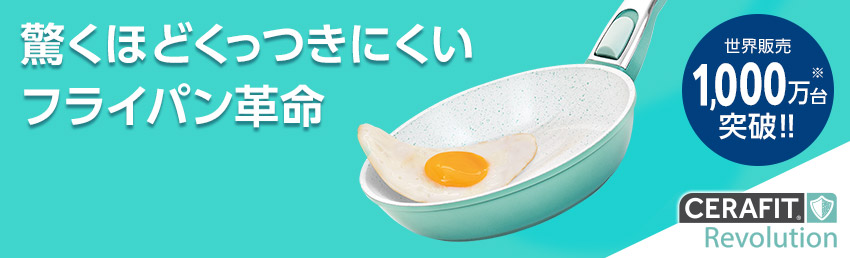 驚くほどくっつきにくいフライパン革命 世界販売1,000万台※突破！！ CERAFIT Revolution