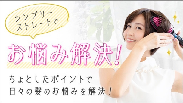 シンプリーストレートでお悩み解決! ちょとしたポイントで日々の髪のお悩みを解決!