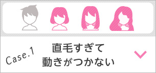 Case.1 直毛すぎて動きがつかない