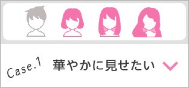 Case.1 華やかに見せたい