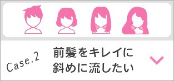 Case.2 前髪をキレイに斜めに流したい