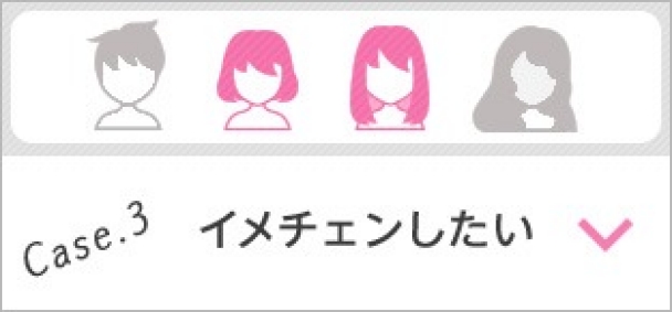 Case.3 イメチェンしたい