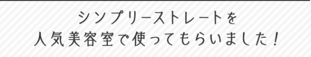 シンプリーストレートを人気美容室で使ってもらいました！