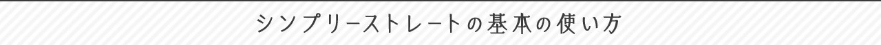 シンプリーストレートの基本の使い方